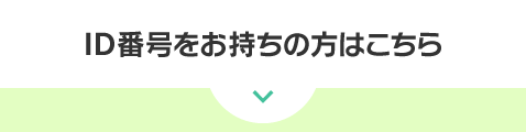 ID番号をお持ちの方はこちら